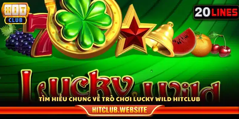 Giới thiệu về trò chơi Lucky Wild tại Hit Cclub